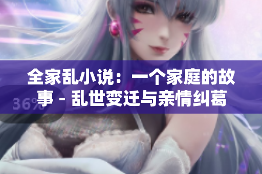 全家亂小說：一個家庭的故事 - 亂世變遷與親情糾葛