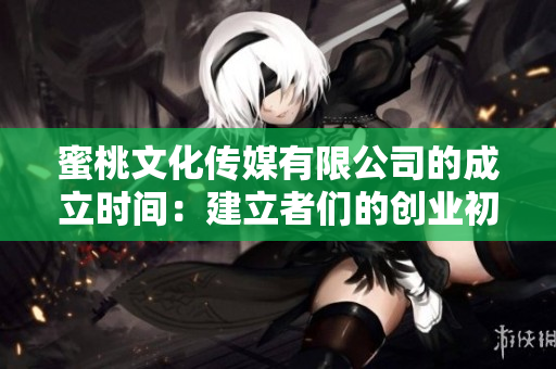 蜜桃文化傳媒有限公司的成立時間：建立者們的創業初心仍然熠熠生輝