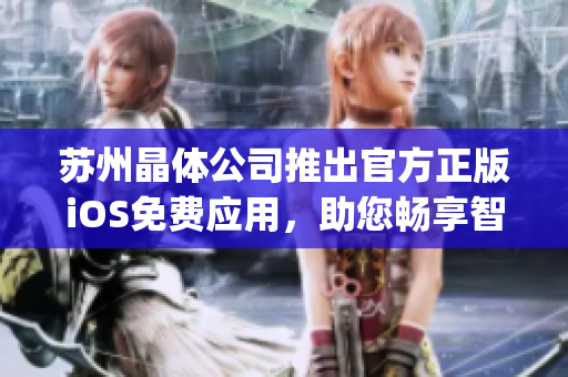 蘇州晶體公司推出官方正版iOS免費應用，助您暢享智能科技創新(1)