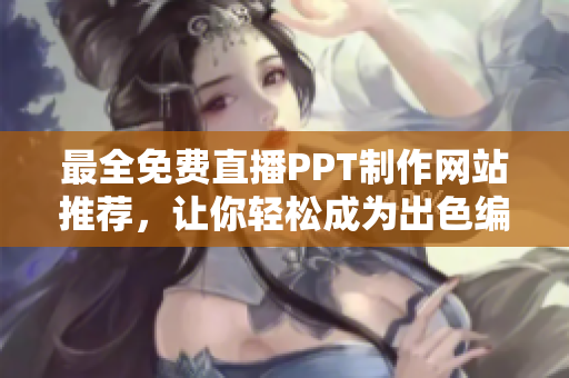 最全免費直播PPT制作網站推薦，讓你輕松成為出色編輯！
