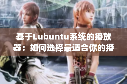 基于Lubuntu系統的播放器：如何選擇最適合你的播放器？(1)