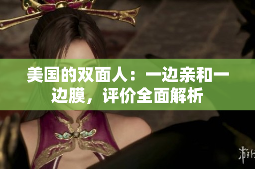 美國的雙面人：一邊親和一邊膜，評價全面解析