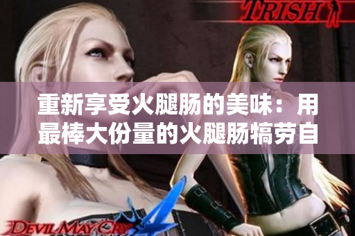 重新享受火腿腸的美味：用最棒大份量的火腿腸犒勞自己！