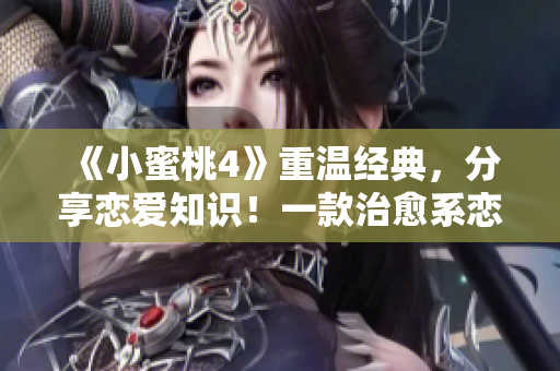 《小蜜桃4》重溫經(jīng)典，分享戀愛知識！一款治愈系戀愛養(yǎng)成游戲。