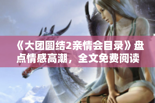 《大團圓結2親情會目錄》盤點情感高潮，全文免費閱讀