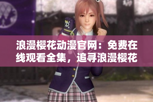 浪漫櫻花動漫官網：免費在線觀看全集，追尋浪漫櫻花之美