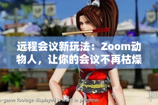 遠(yuǎn)程會議新玩法：Zoom動物人，讓你的會議不再枯燥乏味！