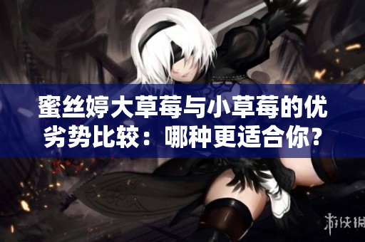 蜜絲婷大草莓與小草莓的優劣勢比較：哪種更適合你？