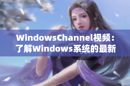 WindowsChannel視頻：了解Windows系統的最新動態和技巧。