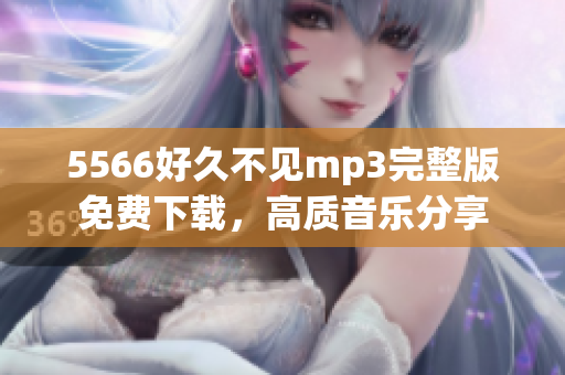 5566好久不見mp3完整版免費下載，高質音樂分享
