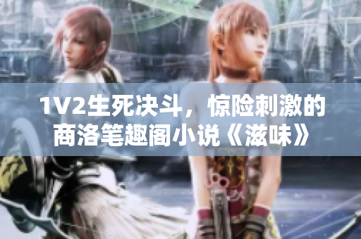 1V2生死決斗，驚險刺激的商洛筆趣閣小說《滋味》