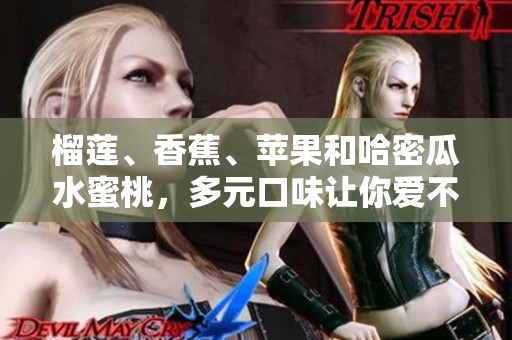 榴蓮、香蕉、蘋果和哈密瓜水蜜桃，多元口味讓你愛不釋手