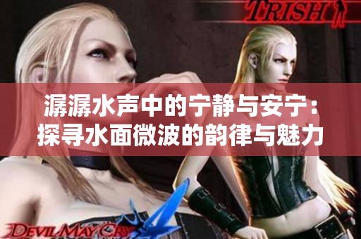 潺潺水聲中的寧靜與安寧：探尋水面微波的韻律與魅力