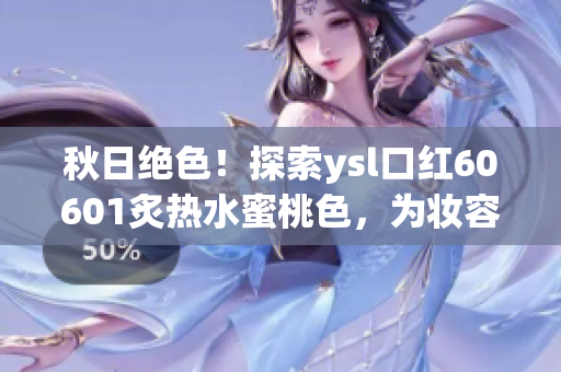 秋日絕色！探索ysl口紅60601炙熱水蜜桃色，為妝容增添絕妙魅力