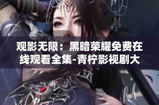觀影無限：黑暗榮耀免費在線觀看全集-青檸影視劇大全