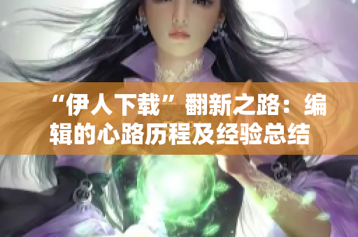 “伊人下載”翻新之路：編輯的心路歷程及經驗總結
