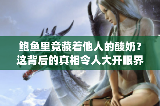 鮑魚里竟藏著他人的酸奶？這背后的真相令人大開眼界(1)