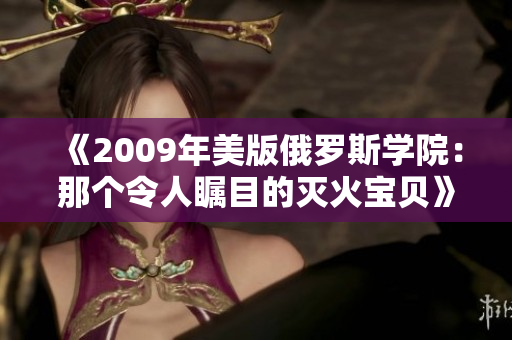 《2009年美版俄羅斯學(xué)院：那個令人矚目的滅火寶貝》