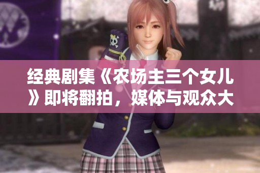 經典劇集《農場主三個女兒》即將翻拍，媒體與觀眾大呼期待