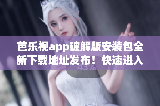 芭樂視app破解版安裝包全新下載地址發布！快速進入觀影樂園(1)