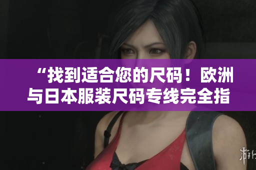 “找到適合您的尺碼！歐洲與日本服裝尺碼專線完全指南”