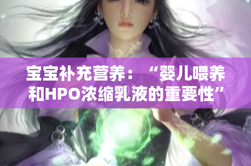 寶寶補充營養：“嬰兒喂養和HPO濃縮乳液的重要性”