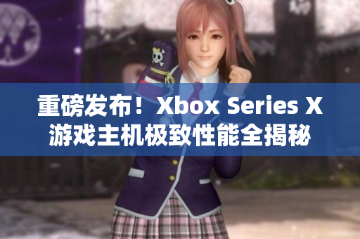 重磅發(fā)布！Xbox Series X游戲主機極致性能全揭秘