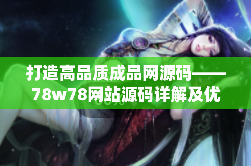 打造高品質(zhì)成品網(wǎng)源碼——78w78網(wǎng)站源碼詳解及優(yōu)化實(shí)戰(zhàn)指南(1)