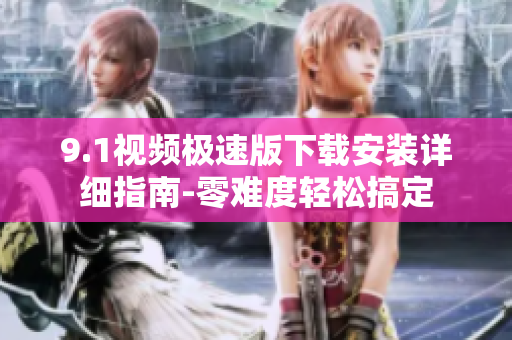 9.1視頻極速版下載安裝詳細(xì)指南-零難度輕松搞定