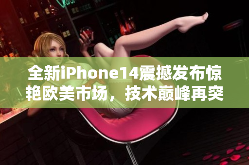 全新iPhone14震撼發(fā)布驚艷歐美市場，技術(shù)巔峰再突破