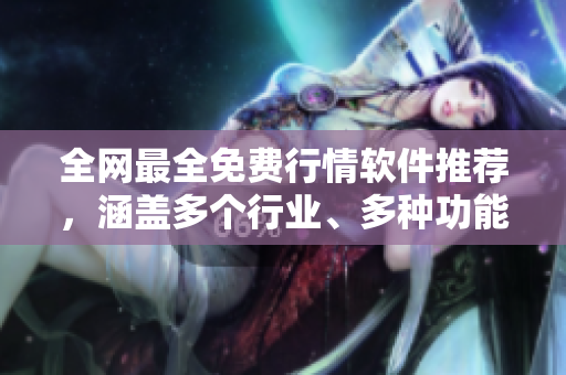 全網(wǎng)最全免費行情軟件推薦，涵蓋多個行業(yè)、多種功能，一網(wǎng)打盡！