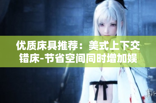 優(yōu)質(zhì)床具推薦：美式上下交錯(cuò)床-節(jié)省空間同時(shí)增加娛樂性