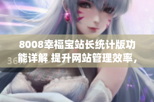 8008幸福寶站長統(tǒng)計(jì)版功能詳解 提升網(wǎng)站管理效率，助力站長運(yùn)營(1)