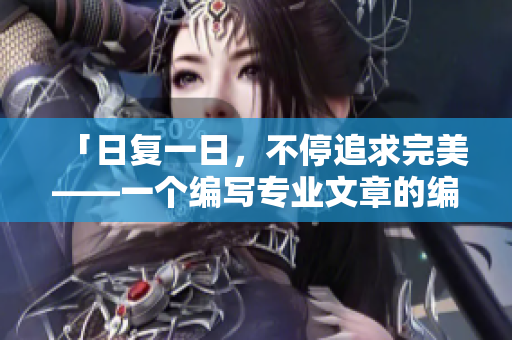 「日復(fù)一日，不停追求完美——一個編寫專業(yè)文章的編輯的故事」