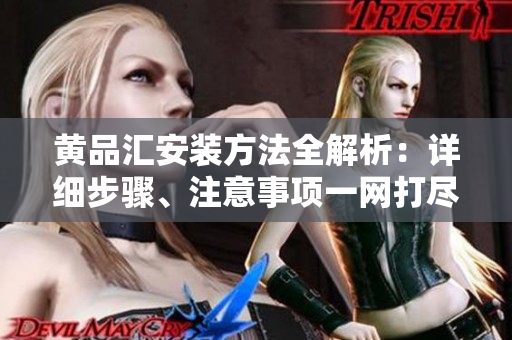 黃品匯安裝方法全解析：詳細(xì)步驟、注意事項(xiàng)一網(wǎng)打盡