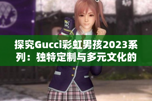 探究Gucci彩虹男孩2023系列：獨(dú)特定制與多元文化的融合