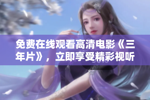 免費(fèi)在線觀看高清電影《三年片》，立即享受精彩視聽盛宴!