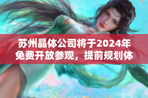蘇州晶體公司將于2024年免費(fèi)開(kāi)放參觀，提前規(guī)劃體驗(yàn)科技未來(lái)