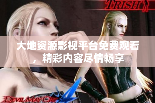 大地資源影視平臺免費觀看，精彩內容盡情暢享