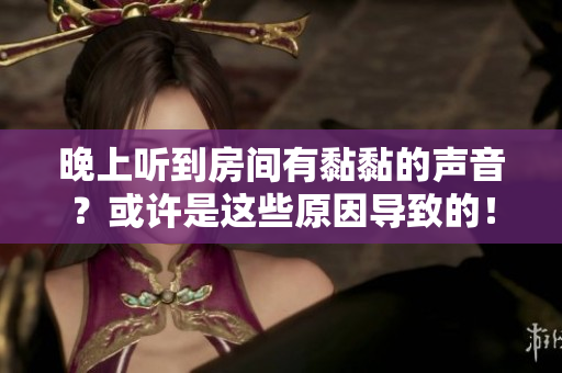 晚上聽到房間有黏黏的聲音？或許是這些原因導致的！
