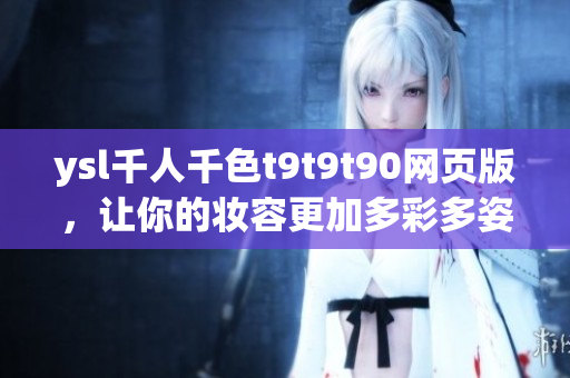 ysl千人千色t9t9t90網頁版，讓你的妝容更加多彩多姿