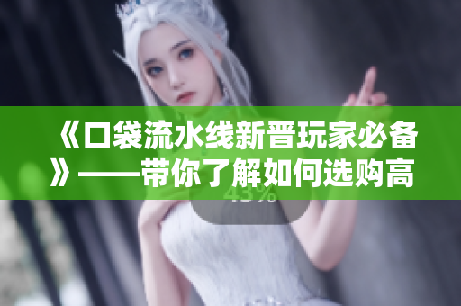 《口袋流水線新晉玩家必備》——帶你了解如何選購高性價比水龍頭