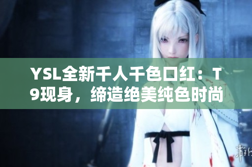 YSL全新千人千色口紅：T9現身，締造絕美純色時尚魅力