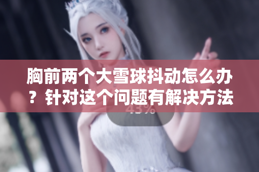 胸前兩個大雪球抖動怎么辦？針對這個問題有解決方法嗎？