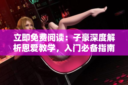 立即免費閱讀：子豪深度解析恩愛教學，入門必備指南