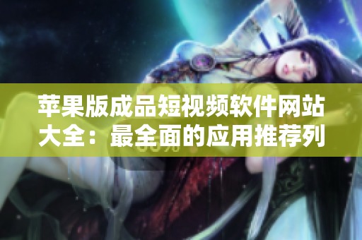 蘋果版成品短視頻軟件網站大全：最全面的應用推薦列表