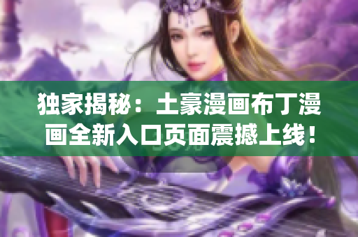 獨家揭秘：土豪漫畫布丁漫畫全新入口頁面震撼上線！(1)