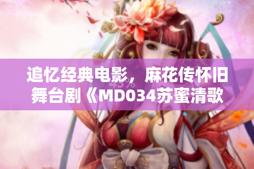 追憶經(jīng)典電影，麻花傳懷舊舞臺劇《MD034蘇蜜清歌》震撼上演