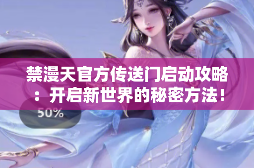 禁漫天官方傳送門啟動攻略：開啟新世界的秘密方法！