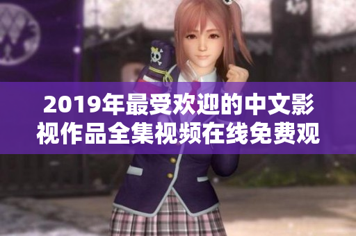 2019年最受歡迎的中文影視作品全集視頻在線免費觀看大全